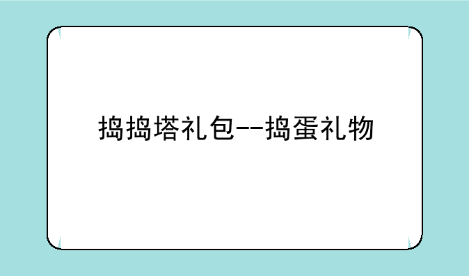 捣捣塔礼包--捣蛋礼物