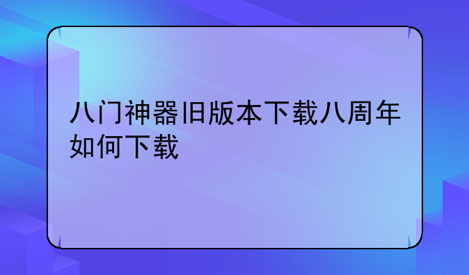 八门神器旧版本下载八周年如何下载