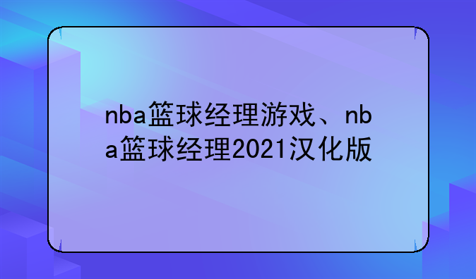 nba篮球经理游戏、nba篮球经理2021汉化版