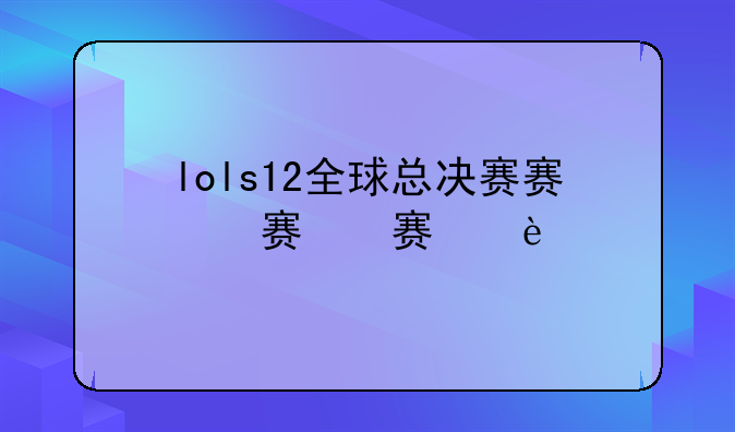 lols12全球总决赛赛程
