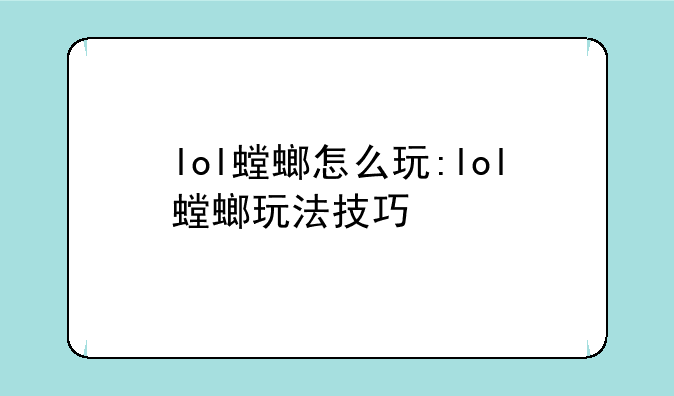lol螳螂怎么玩:lol螳螂玩法技巧