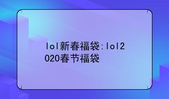 lol新春福袋:lol2020春节福袋
